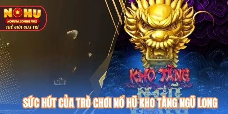 Sức Hút Của Trò Chơi Nổ Hũ Kho Tàng Ngũ Long